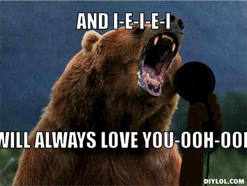 singing-bear-meme-generator-and-i-e-i-e-i-will-always-love-you-ooh-ooh-5fe06a